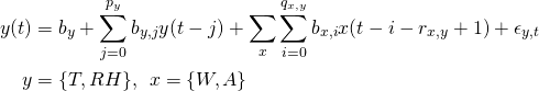 \begin{equation*} \begin{aligned} y(t) &= b_{y} + \sum_{j=0}^{p_y}b_{y,j}y(t-j) + \sum_{x}\sum_{i=0}^{q_{x,y}}b_{x,i}x(t-i-r_{x,y}+1) + \epsilon_{y,t} \\ y &= \{T,RH\}, \: \: x = \{W,A\} \\ \end{aligned} \end{equation*}